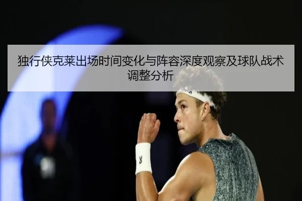 独行侠克莱出场时间变化与阵容深度观察及球队战术调整分析
